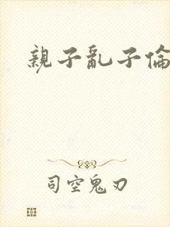 亲子乱子伦系列