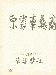 白洁高义完整版小说笔趣阁在线阅读