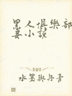 黑人俱乐部仑娇妻小说