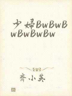少妇BwBwBwBwBwBw