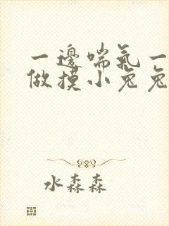 一边喘气一边叫做摸小兔兔作文