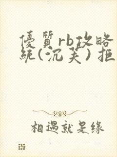 优质rb攻略系统(沉芙) 拒绝改写
