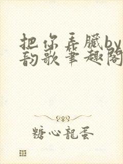 把你弄脏by冬韵歌笔趣阁