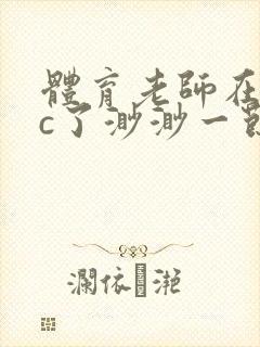 体育老师在单杠c了渺渺一节课