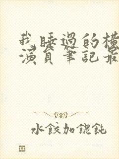 我睡过的横店女演员笔记最新章节