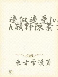 边做边爱1v1h顾野陈景书