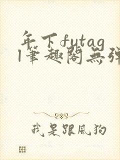 年下futagl笔趣阁无弹窗