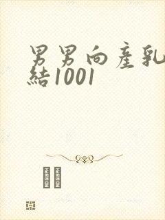 男男向产乳文小结1001