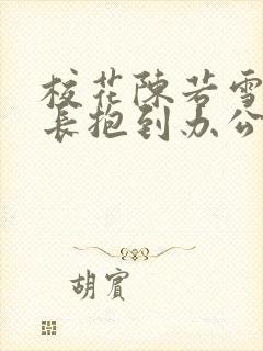 校花陈若雪被校长抱到办公室