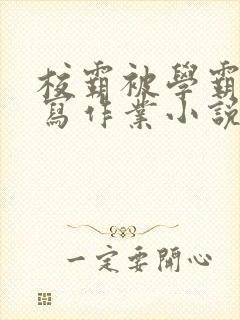 校霸被学霸压着写作业小说