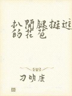 扒开腿挺进湿润的花苞