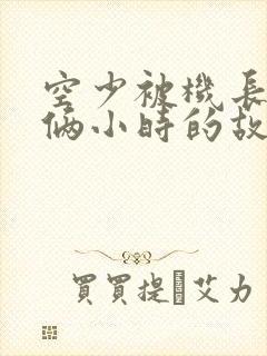 空少被机长狂躁俩小时的故事