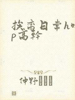 挨脔日常h啪np高干