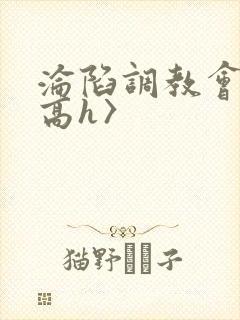 沦陷调教会所〈高h〉