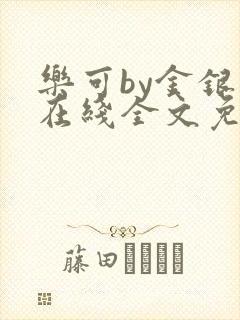 乐可by金银花在线全文免费阅读