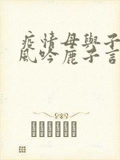 疫情母与子且听风吟鹿子言四