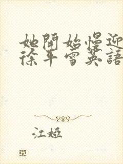 她开始慢迎迎合徐平雪英语