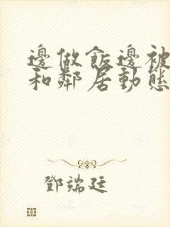 边做饭边被躁我和邻居动态图