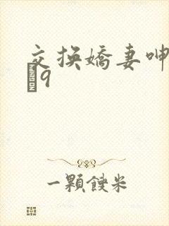 交换娇妻呻吟1–9