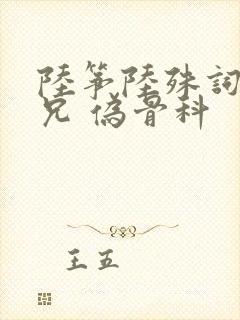 陆筝陆殊词 养兄 伪骨科