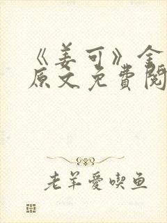 《姜可》金银花原文免费阅读无弹窗