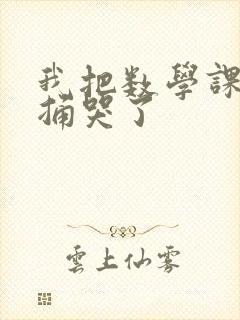 我把数学课代表捅哭了