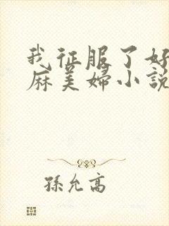 我征服了好友麻麻美妇小说