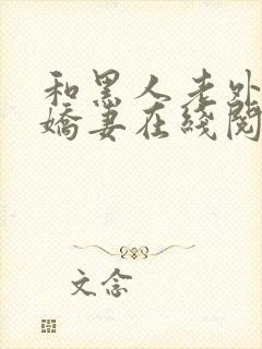 和黑人老外交换娇妻在线阅读