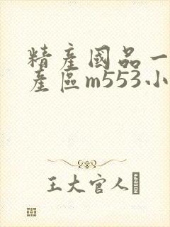 精产国品一二三产区m553小说