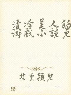 清冷美人的神奇游戏小说免费阅读