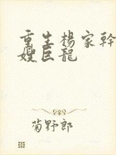 重生杨家干了众嫂巨龙