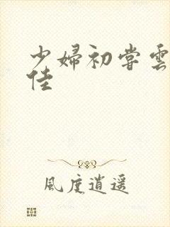 少妇初尝云雨柔佳