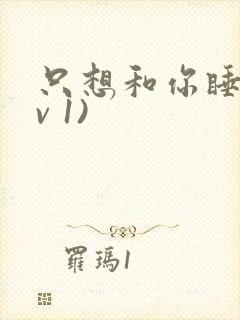 只想和你睡(1v 1)