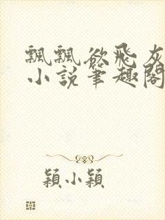 飘飘欲飞灰太狼小说笔趣阁无弹窗