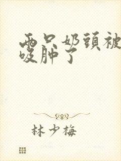 两只奶头被老头吸肿了