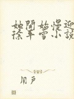 她开始慢迎迎合徐平雪小说