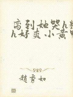 脔到她哭h粗话h好爽小黄鸭