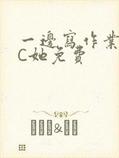 一边写作业一边C她免费