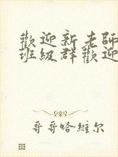 欢迎新老师加入班级群欢迎词