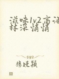 滋味1v2商洛林深悄悄