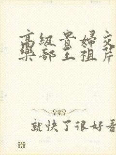 高级贵妇交换俱乐部王祖芹