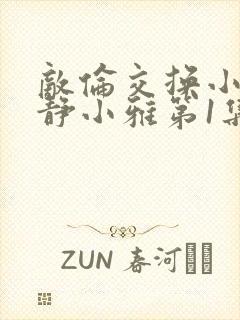 敌伦交换小敏小静小雅第1集