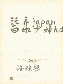 玩弄japan白嫩少妇hd小说