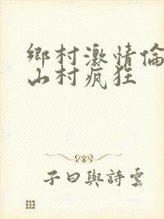 乡村激情伦小说山村疯狂