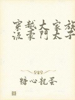 穿越大家族之风流豪门太子爷