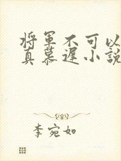 将军不可以魏云真慕迟小说笔趣阁