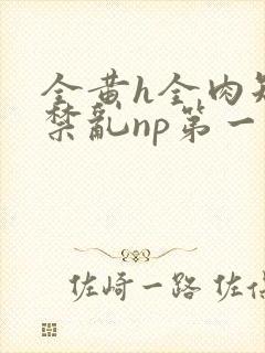 全黄h全肉短篇禁乱np第一次