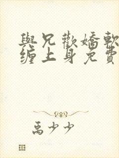 与兄欢娇软嫡女缠上身免费阅读