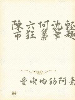 陈六何沈轻舞都市狂枭笔趣阁