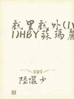 戏里戏外(1V1)HBY苏玛丽全文免费阅读